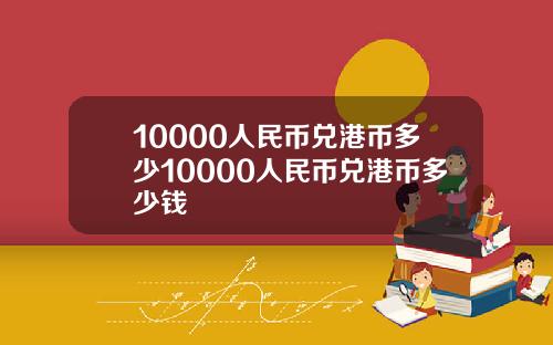 10000人民币兑港币多少10000人民币兑港币多少钱