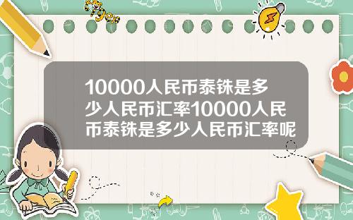 10000人民币泰铢是多少人民币汇率10000人民币泰铢是多少人民币汇率呢