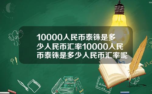 10000人民币泰铢是多少人民币汇率10000人民币泰铢是多少人民币汇率呢