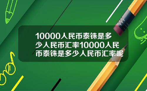 10000人民币泰铢是多少人民币汇率10000人民币泰铢是多少人民币汇率呢