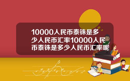 10000人民币泰铢是多少人民币汇率10000人民币泰铢是多少人民币汇率呢