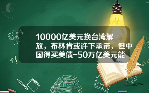 10000亿美元换台湾解放，布林肯或许下承诺，但中国得买美债-50万亿美元能装多少车【新闻】
