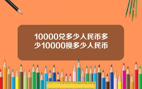 10000兑多少人民币多少10000换多少人民币