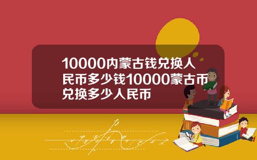 10000内蒙古钱兑换人民币多少钱10000蒙古币兑换多少人民币