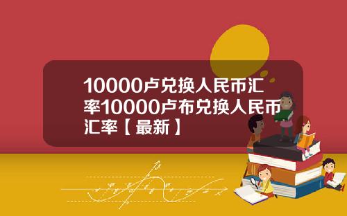 10000卢兑换人民币汇率10000卢布兑换人民币汇率【最新】