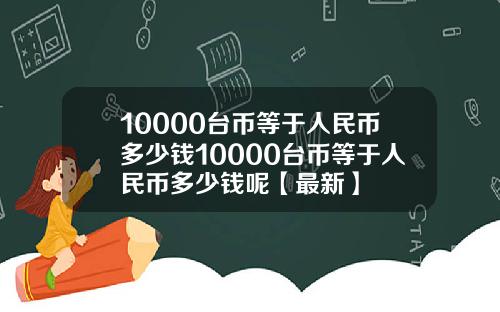 10000台币等于人民币多少钱10000台币等于人民币多少钱呢【最新】