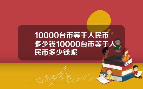 10000台币等于人民币多少钱10000台币等于人民币多少钱呢