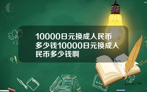 10000日元换成人民币多少钱10000日元换成人民币多少钱啊