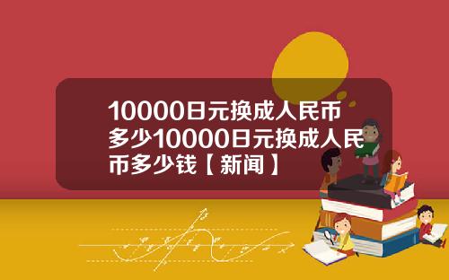10000日元换成人民币多少10000日元换成人民币多少钱【新闻】