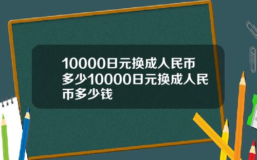 10000日元换成人民币多少10000日元换成人民币多少钱