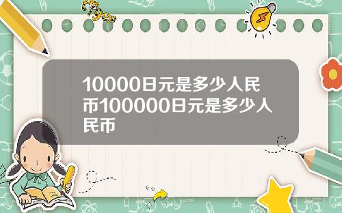 10000日元是多少人民币100000日元是多少人民币