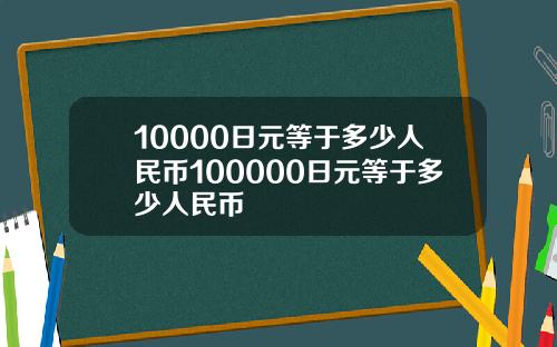 10000日元等于多少人民币100000日元等于多少人民币