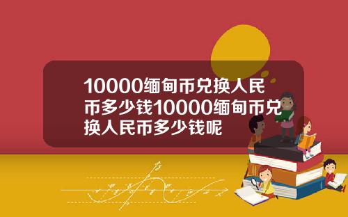10000缅甸币兑换人民币多少钱10000缅甸币兑换人民币多少钱呢