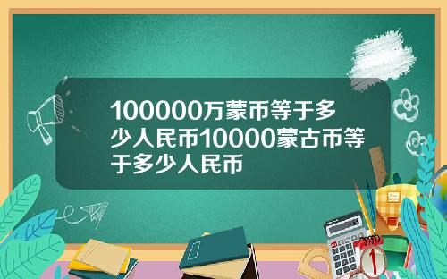 100000万蒙币等于多少人民币10000蒙古币等于多少人民币