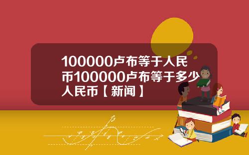 100000卢布等于人民币100000卢布等于多少人民币【新闻】