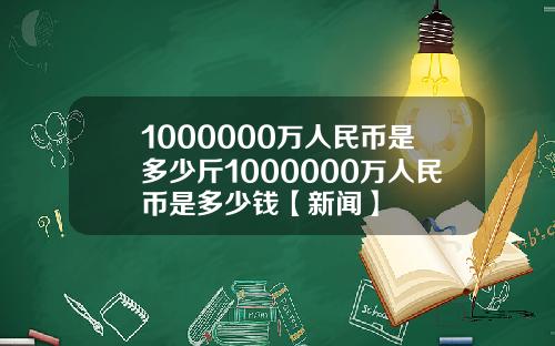 1000000万人民币是多少斤1000000万人民币是多少钱【新闻】