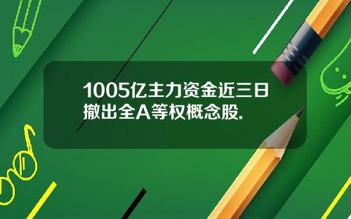 1005亿主力资金近三日撤出全A等权概念股.