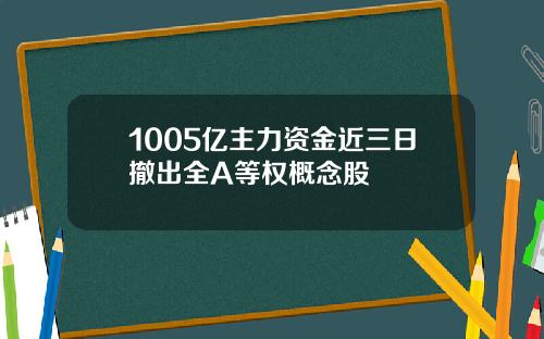 1005亿主力资金近三日撤出全A等权概念股