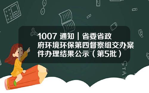 1007 通知｜省委省政府环境环保第四督察组交办案件办理结果公示（第5批）