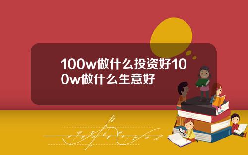 100w做什么投资好100w做什么生意好