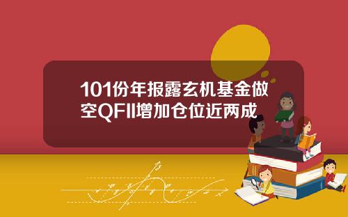 101份年报露玄机基金做空QFII增加仓位近两成