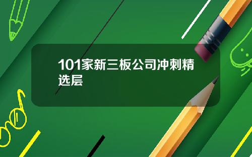101家新三板公司冲刺精选层