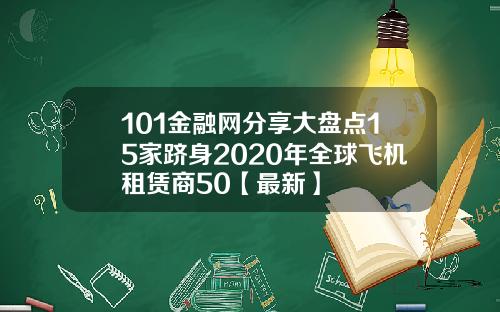 101金融网分享大盘点15家跻身2020年全球飞机租赁商50【最新】