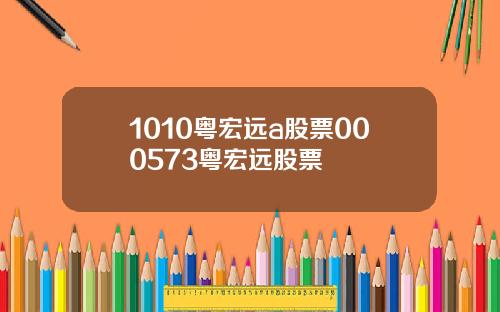 1010粤宏远a股票000573粤宏远股票