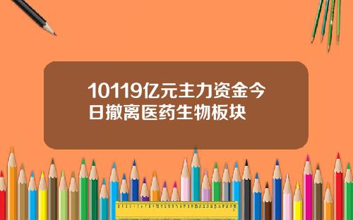 10119亿元主力资金今日撤离医药生物板块