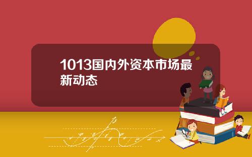 1013国内外资本市场最新动态