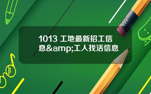 1013 工地最新招工信息&工人找活信息