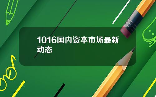 1016国内资本市场最新动态