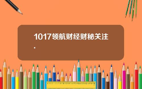 1017领航财经财秘关注.