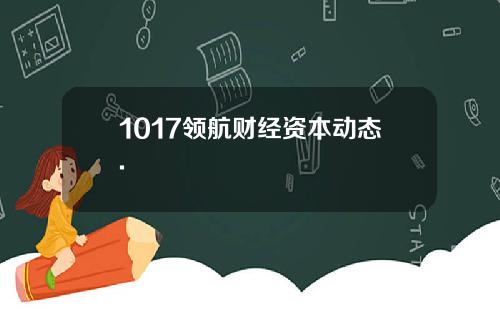 1017领航财经资本动态.