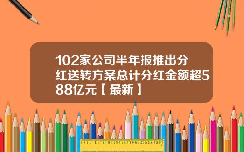 102家公司半年报推出分红送转方案总计分红金额超588亿元【最新】