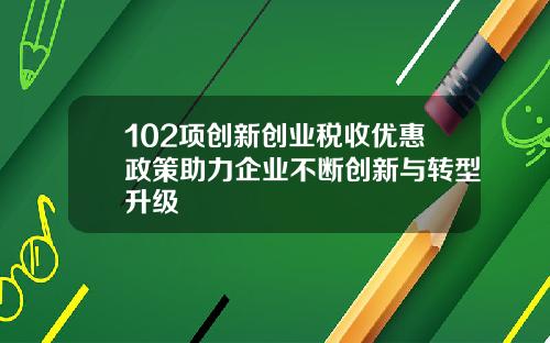 102项创新创业税收优惠政策助力企业不断创新与转型升级