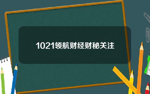 1021领航财经财秘关注