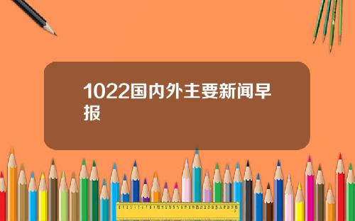 1022国内外主要新闻早报
