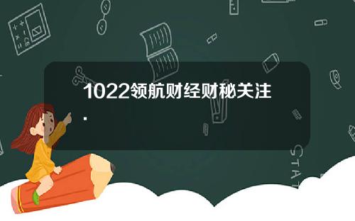 1022领航财经财秘关注.