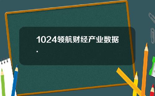 1024领航财经产业数据.