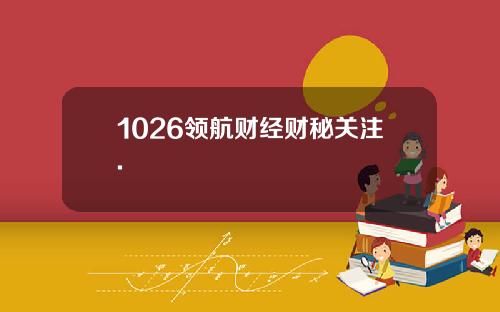 1026领航财经财秘关注.