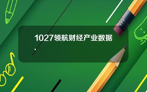 1027领航财经产业数据.
