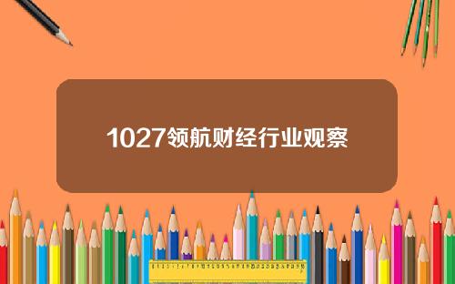 1027领航财经行业观察