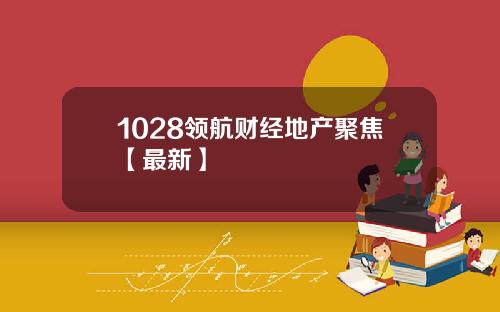 1028领航财经地产聚焦【最新】