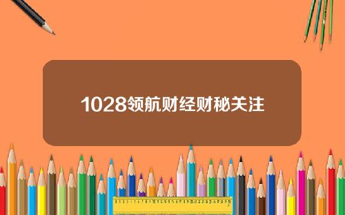 1028领航财经财秘关注