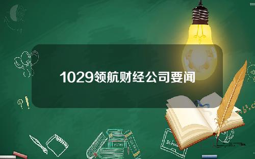 1029领航财经公司要闻