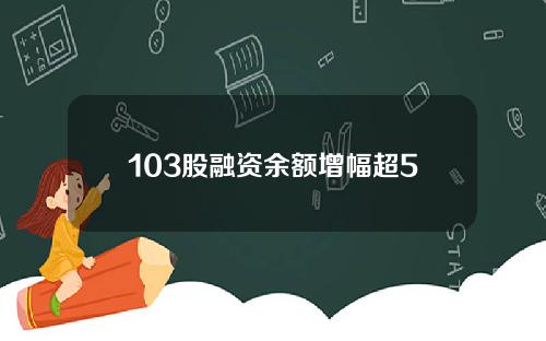 103股融资余额增幅超5