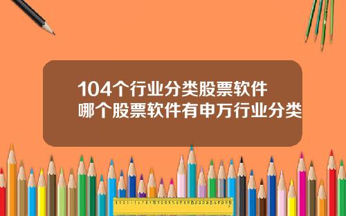 104个行业分类股票软件哪个股票软件有申万行业分类