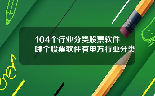 104个行业分类股票软件哪个股票软件有申万行业分类