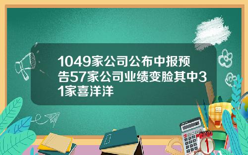 1049家公司公布中报预告57家公司业绩变脸其中31家喜洋洋